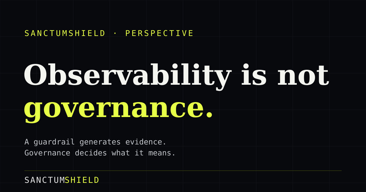 Observability is not governance. A guardrail generates evidence; governance decides what it means. A SanctumShield Perspective.